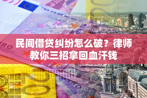济南民间借贷纠纷怎么破？律师教你三招拿回血汗钱
