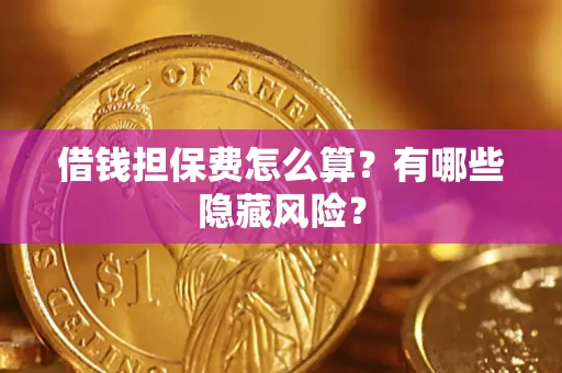 济南借钱担保费怎么算？有哪些隐藏风险？
