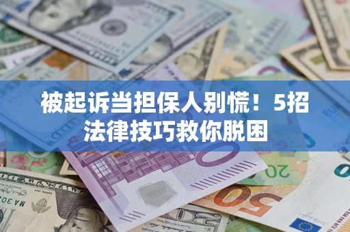 济南被起诉当担保人别慌！5招法律技巧救你脱困