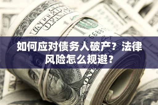济南如何应对债务人破产？法律风险怎么规避？