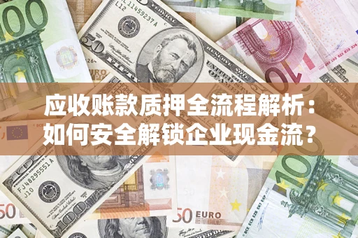 济南应收账款质押全流程解析：如何安全解锁企业现金流？