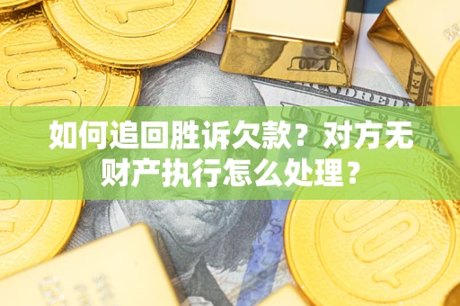 济南如何追回胜诉欠款？对方无财产执行怎么处理？