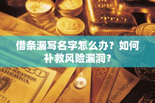 济南借条漏写名字怎么办？如何补救风险漏洞？