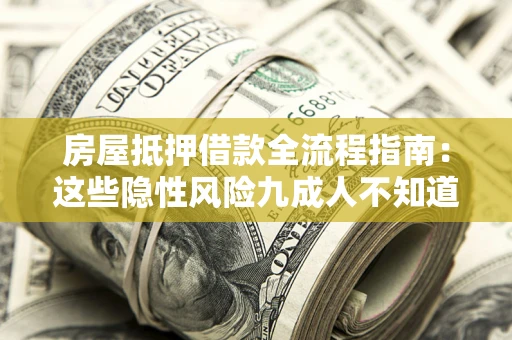 济南房屋抵押借款全流程指南：这些隐性风险九成人不知道
