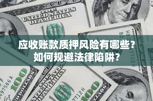 济南应收账款质押风险有哪些？如何规避法律陷阱？