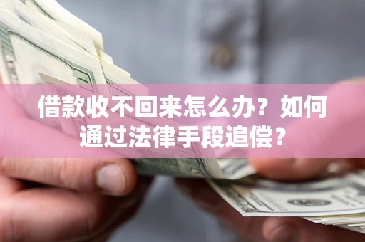济南借款收不回来怎么办？如何通过法律手段追偿？