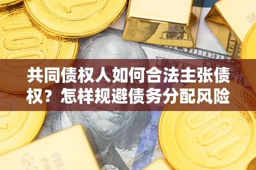 济南共同债权人如何合法主张债权？怎样规避债务分配风险？