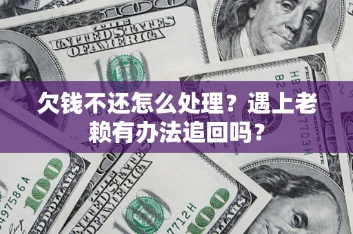 济南欠钱不还怎么处理？遇上老赖有办法追回吗？