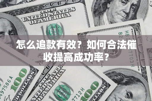 济南怎么追款有效？如何合法催收提高成功率？
