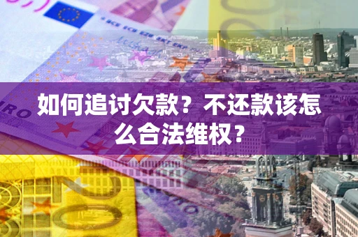 济南如何追讨欠款？不还款该怎么合法维权？