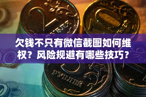 济南欠钱不只有微信截图如何维权？风险规避有哪些技巧？
