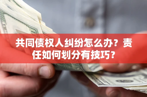 济南共同债权人纠纷怎么办？责任如何划分有技巧？