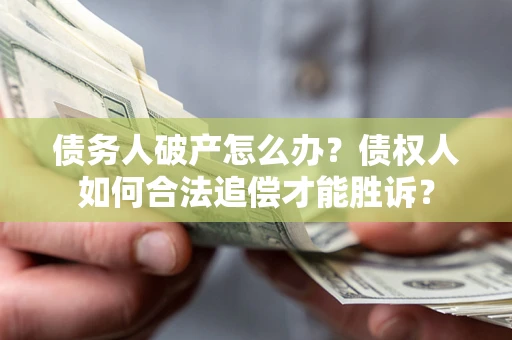 济南债务人破产怎么办？债权人如何合法追偿才能胜诉？