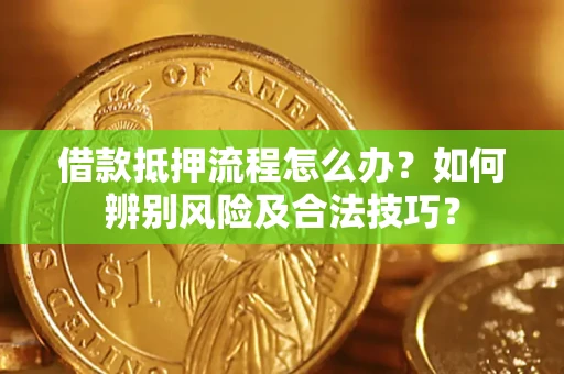 济南借款抵押流程怎么办？如何辨别风险及合法技巧？