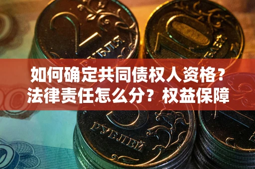 济南如何确定共同债权人资格？法律责任怎么分？权益保障技巧揭秘！