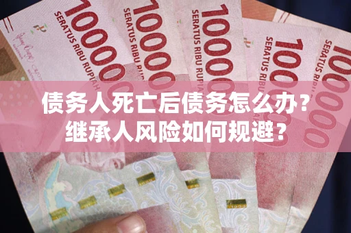济南债务人死亡后债务怎么办？继承人风险如何规避？