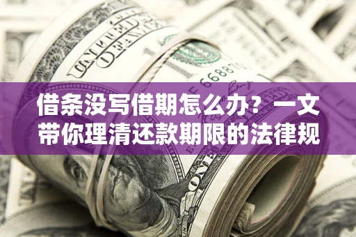 济南借条没写借期怎么办？一文带你理清还款期限的法律规则