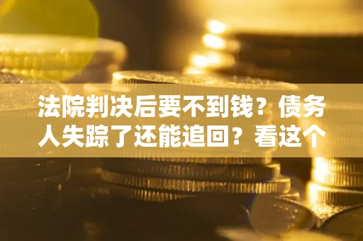 济南法院判决后要不到钱？债务人失踪了还能追回？看这个方法！