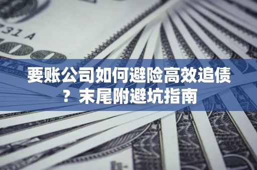 济南要账公司如何避险高效追债？末尾附避坑指南