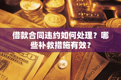 济南借款合同违约如何处理？哪些补救措施有效？