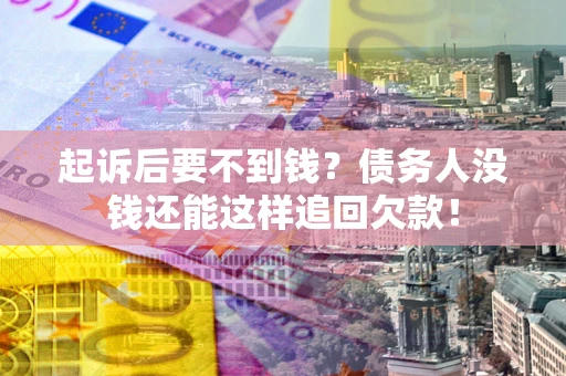济南起诉后要不到钱？债务人没钱还能这样追回欠款！