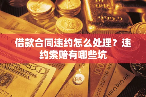 济南借款合同违约怎么处理？违约索赔有哪些坑