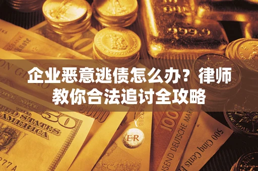济南企业恶意逃债怎么办？律师教你合法追讨全攻略