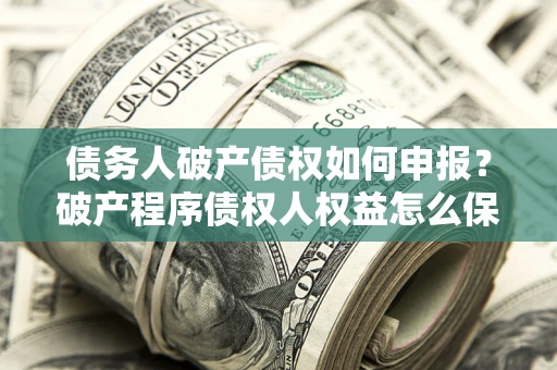 济南债务人破产债权如何申报？破产程序债权人权益怎么保障？