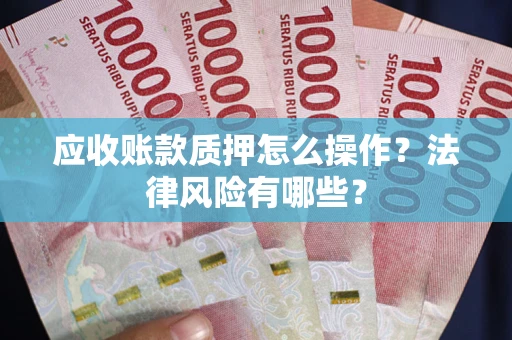 济南应收账款质押怎么操作？法律风险有哪些？