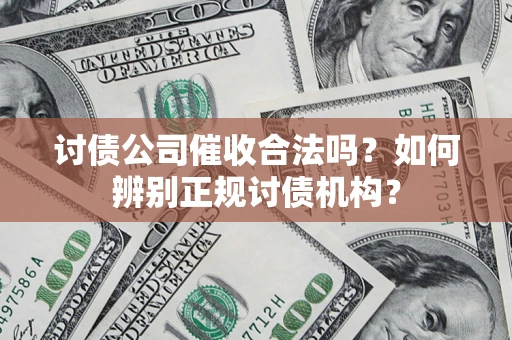 济南讨债公司催收合法吗？如何辨别正规讨债机构？