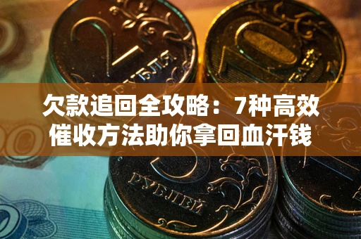 济南欠款追回全攻略：7种高效催收方法助你拿回血汗钱