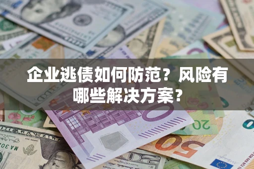 济南企业逃债如何防范？风险有哪些解决方案？