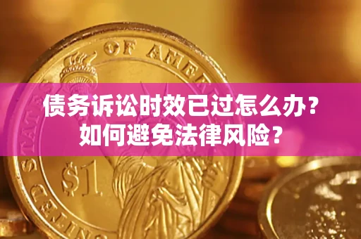 济南债务诉讼时效已过怎么办？如何避免法律风险？