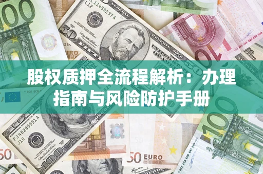 济南股权质押全流程解析：办理指南与风险防护手册