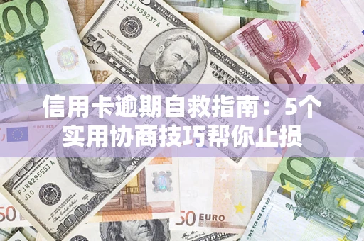 济南信用卡逾期自救指南：5个实用协商技巧帮你止损