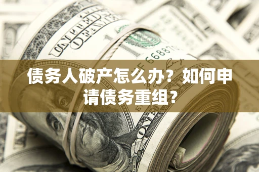 济南债务人破产怎么办？如何申请债务重组？