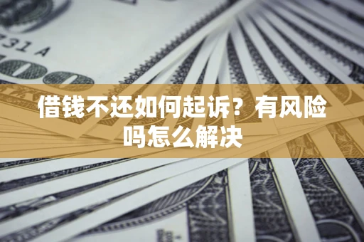 济南借钱不还如何起诉？有风险吗怎么解决