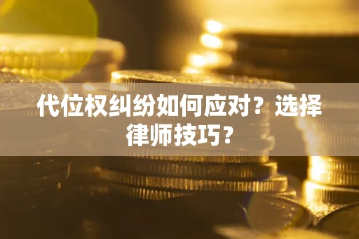 济南代位权纠纷如何应对？选择律师技巧？