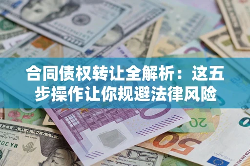 济南合同债权转让全解析：这五步操作让你规避法律风险