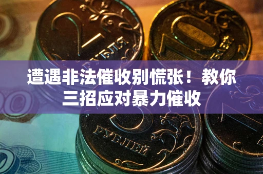 济南遭遇非法催收别慌张！教你三招应对暴力催收
