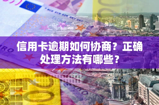 济南信用卡逾期如何协商？正确处理方法有哪些？