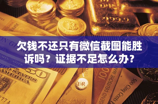 济南欠钱不还只有微信截图能胜诉吗？证据不足怎么办？
