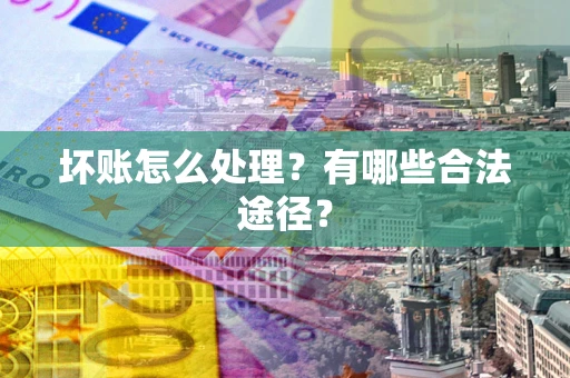 济南坏账怎么处理？有哪些合法途径？