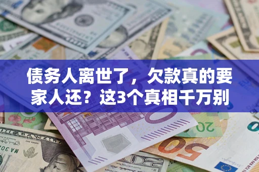 济南债务人离世了，欠款真的要家人还？这3个真相千万别弄错