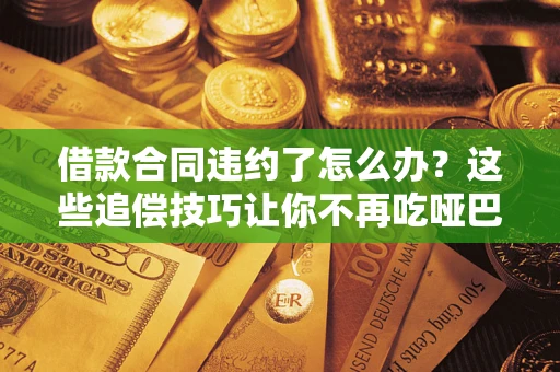 济南借款合同违约了怎么办？这些追偿技巧让你不再吃哑巴亏