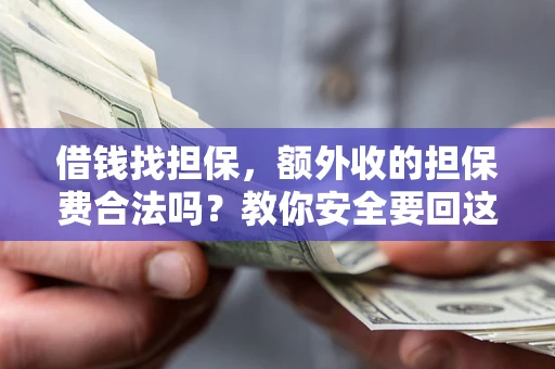 济南借钱找担保，额外收的担保费合法吗？教你安全要回这笔钱