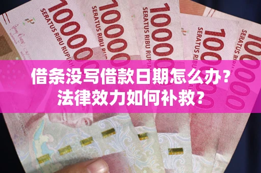 济南借条没写借款日期怎么办？法律效力如何补救？