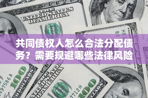 济南共同债权人怎么合法分配债务？需要规避哪些法律风险？
