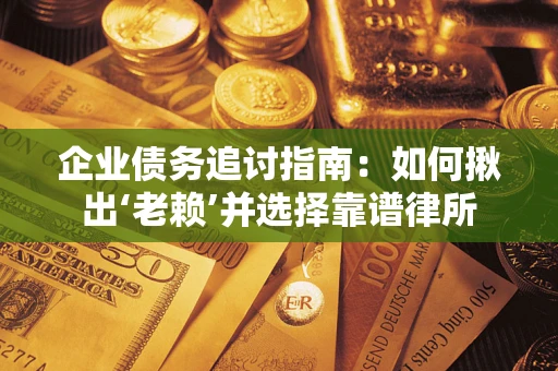 济南企业债务追讨指南：如何揪出‘老赖’并选择靠谱律所