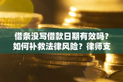 济南借条没写借款日期有效吗？如何补救法律风险？律师支招